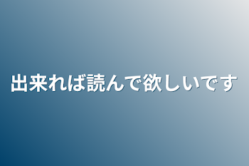 出来れば読んで欲しいです