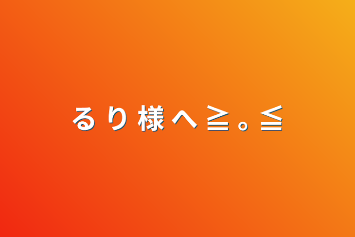 「る り 様 へ ≧ ｡ ≦」のメインビジュアル