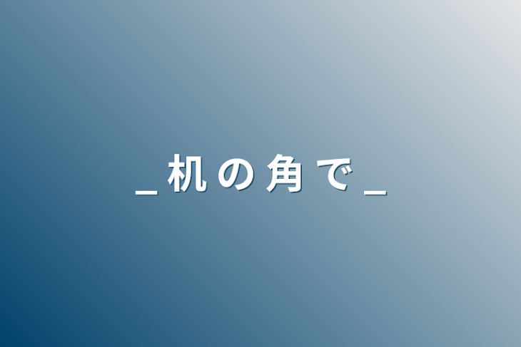 「_ 机 の 角 で _」のメインビジュアル