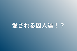 愛される囚人達！？