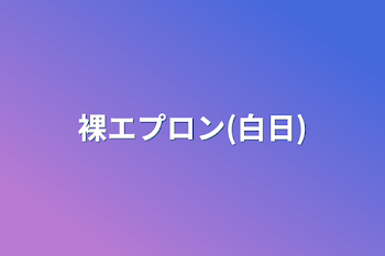 裸エプロン(白日)