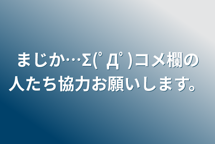 「まじか…Σ(ﾟДﾟ)コメ欄の人たち協力お願いします。」のメインビジュアル