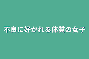 不良に好かれる体質の女子