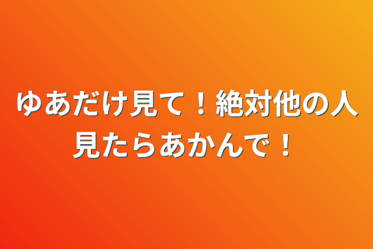 「ゆあだけ見て！絶対他の人見たらあかんで！」のメインビジュアル