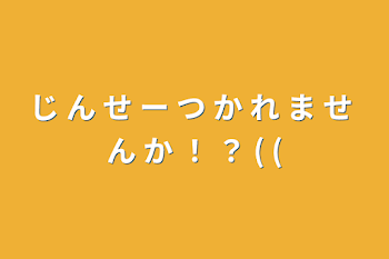 じ ん せ ー つ か れ ま せ ん か ！ ？ ( (