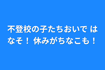 不登校の子たちおいで はなそ！ 休みがちなこも！