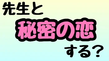 先生と秘密の恋する？