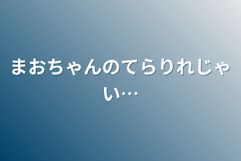 まおちゃんのてらりれじゃい…