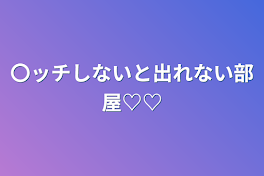 〇ッチしないと出れない部屋♡♡