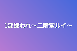 1部嫌われ〜二階堂ルイ〜