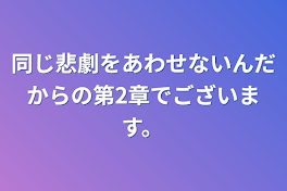 同じ悲劇をあわせないんだからの第2章でございます。