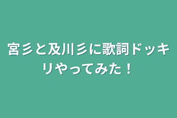 宮彡と及川彡に歌詞ドッキリやってみた！