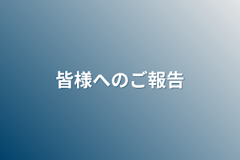 皆様へのご報告