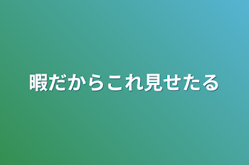 暇だからこれ見せたる