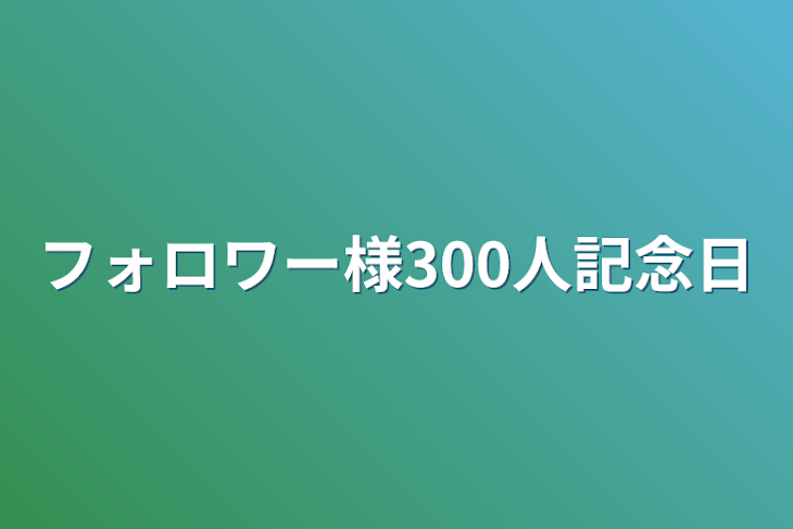 「フォロワー様300人記念日」のメインビジュアル