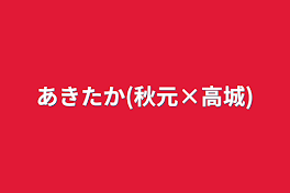 あきたか(秋元×高城)