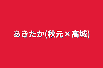 あきたか(秋元×高城)