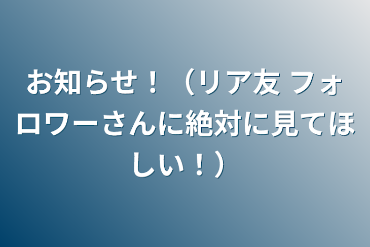 「お知らせ！（リア友  フォロワーさんに絶対に見てほしい！）」のメインビジュアル