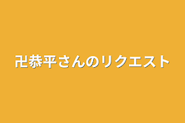 卍恭平さんのリクエスト