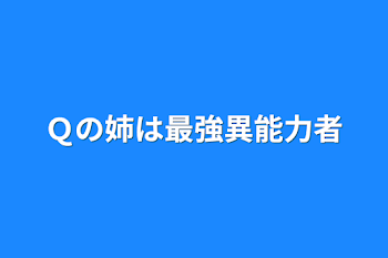 Ｑの姉は最強異能力者