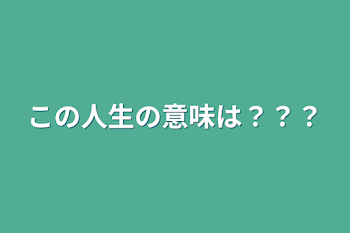 この人生の意味は？？？