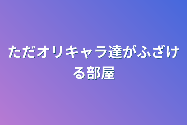 「ただオリキャラ達がふざける部屋」のメインビジュアル