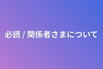 必読 / 関係者さまについて