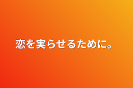 恋を実らせるために。