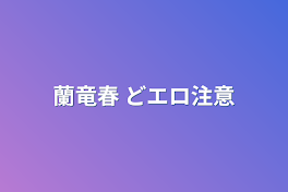 蘭竜春  どエロ注意