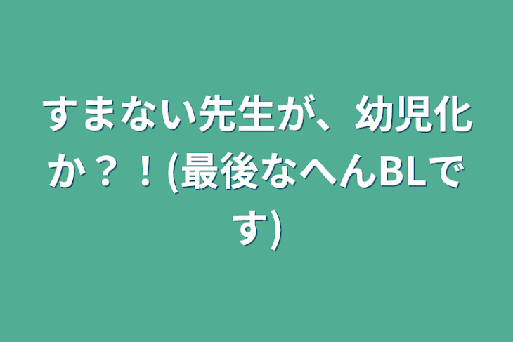 「すまない先生が、幼児化か？！(最後なへんBLです)」のメインビジュアル