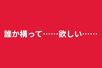 誰か構って……欲しい……