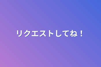 リクエストしてね！