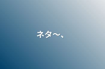 「ネタ～、」のメインビジュアル