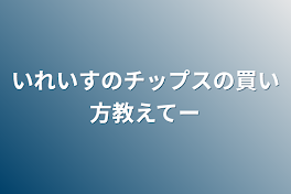 いれいすのチップスの買い方教えてー