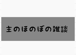 主のほのぼの雑談