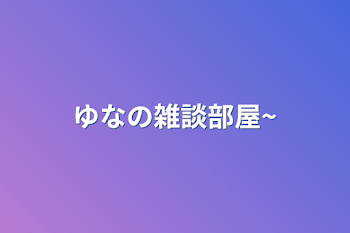 「ゆなの雑談部屋~」のメインビジュアル