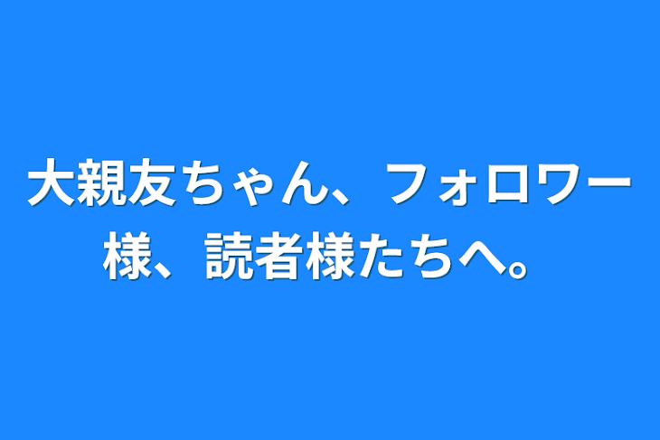 「大親友ちゃん、フォロワー様、読者様たちへ。」のメインビジュアル