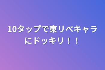 10タップで東リべキャラにドッキリ！！