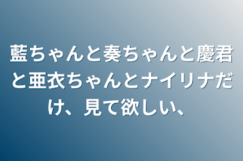 「藍ちゃんと奏ちゃんと慶君と亜衣ちゃんとナイリナだけ、見て欲しい、」のメインビジュアル