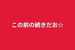 この前の続きだお☆