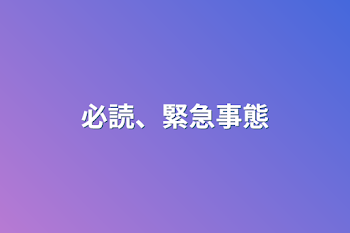 必読、緊急事態