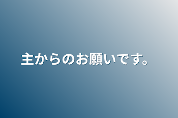 主からのお願いです。