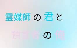 霊媒師の君と預言者の俺ー完結済ー