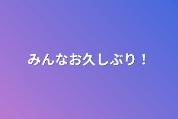 みんなお久しぶり！