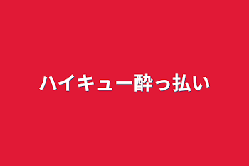 ハイキュー酔っ払い