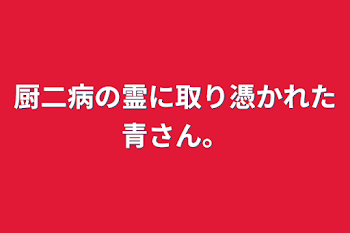 「厨二病の霊に取り憑かれた青さん。」のメインビジュアル