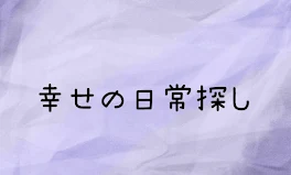 幸せの日常探し