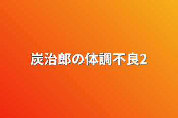 炭治郎の体調不良2