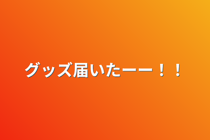 「グッズ届いたーー！！」のメインビジュアル