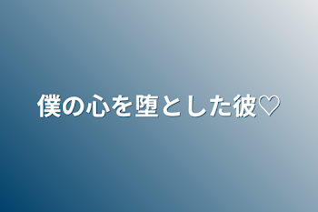 僕の心を堕とした彼♡